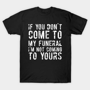 If You Don't Come To My Funeral I'm Not Coming To Yours Joke T-Shirt